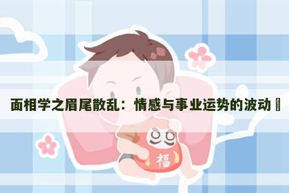 面相学之眉尾散乱：情感与事业运势的波动​
