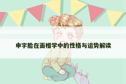 申字脸在面相学中的性格与运势解读