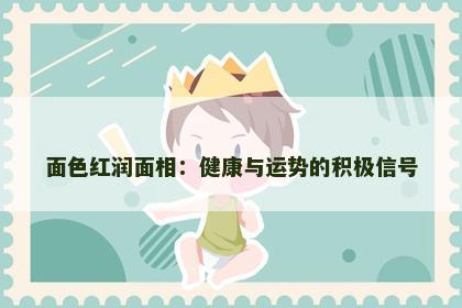 面色红润面相：健康与运势的积极信号
