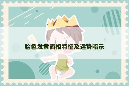脸色发黄面相特征及运势暗示