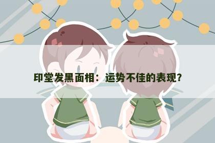 印堂发黑面相：运势不佳的表现？