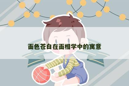 面色苍白在面相学中的寓意