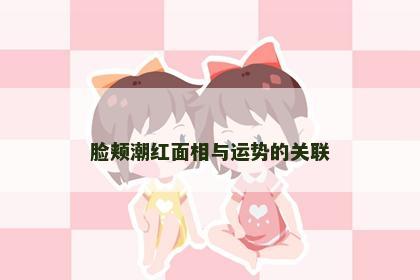 脸颊潮红面相与运势的关联