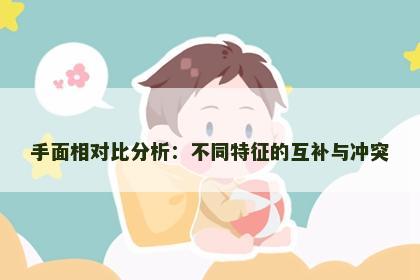 手面相对比分析：不同特征的互补与冲突