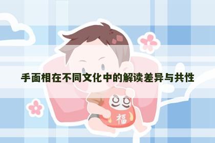 手面相在不同文化中的解读差异与共性